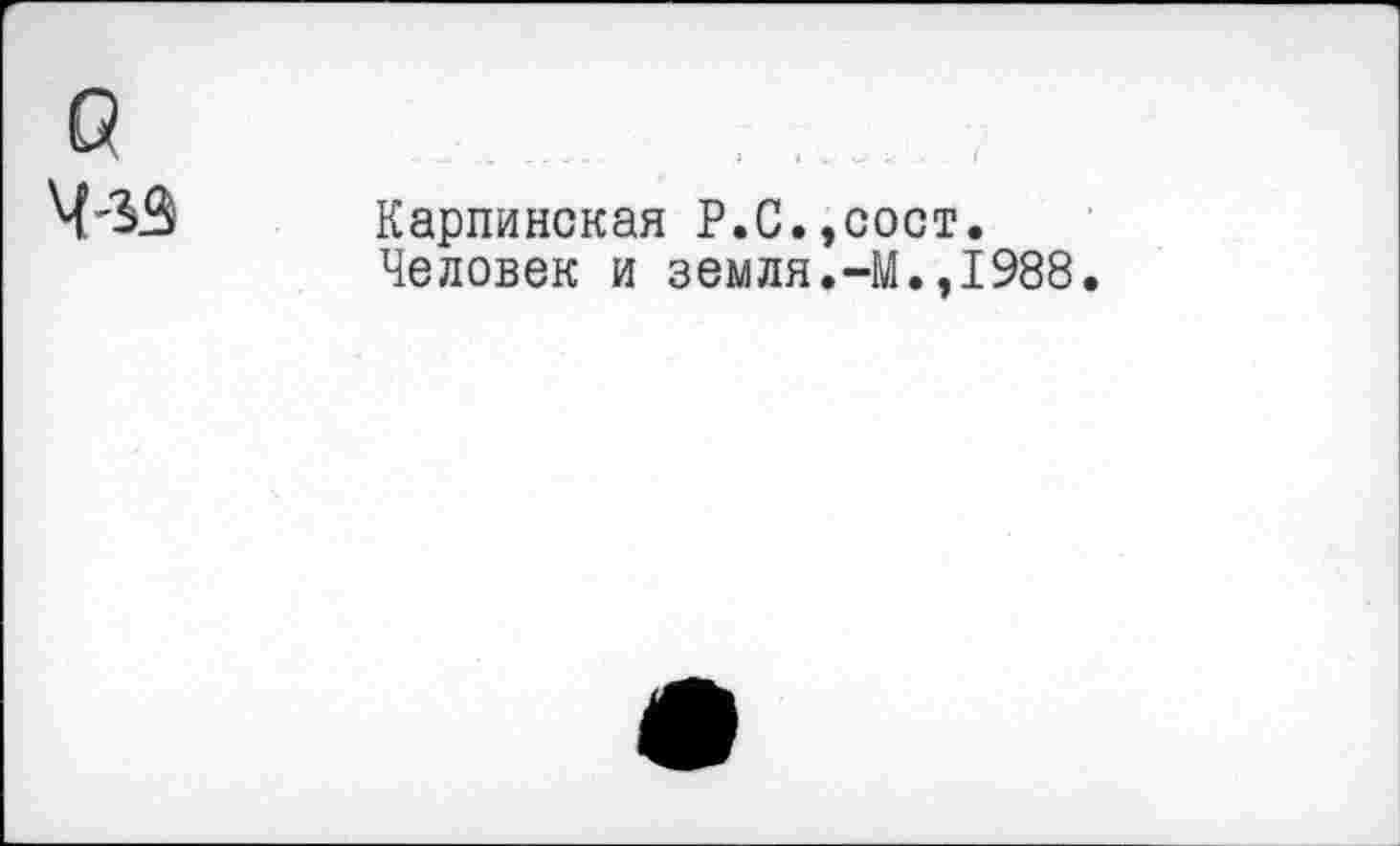 ﻿G w
Карпинская Р.С.,сост.
Человек и земля.-М.,1988.